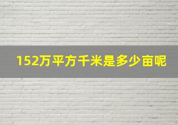 152万平方千米是多少亩呢