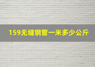 159无缝钢管一米多少公斤