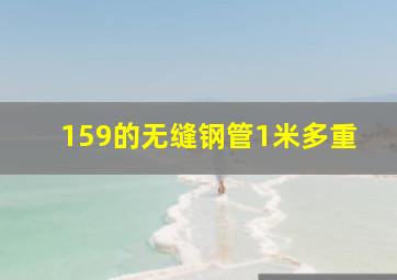 159的无缝钢管1米多重