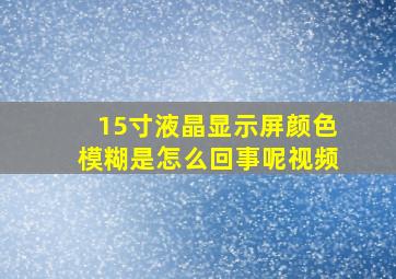 15寸液晶显示屏颜色模糊是怎么回事呢视频