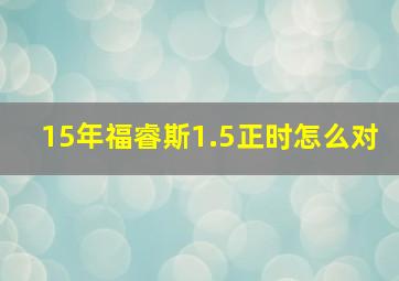 15年福睿斯1.5正时怎么对