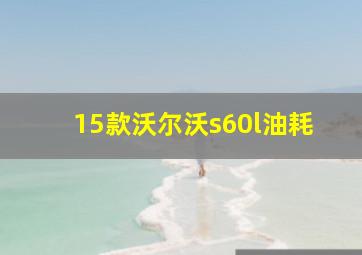 15款沃尔沃s60l油耗