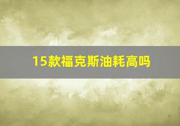 15款福克斯油耗高吗