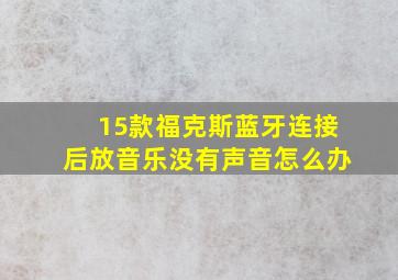 15款福克斯蓝牙连接后放音乐没有声音怎么办