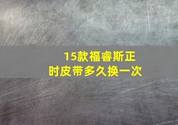 15款福睿斯正时皮带多久换一次