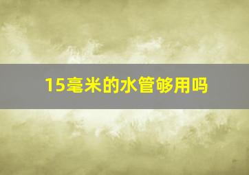 15毫米的水管够用吗