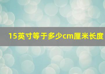 15英寸等于多少cm厘米长度