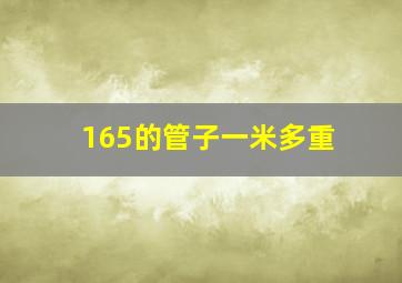 165的管子一米多重