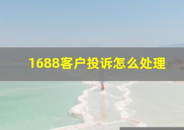 1688客户投诉怎么处理