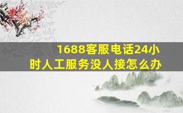 1688客服电话24小时人工服务没人接怎么办