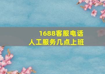 1688客服电话人工服务几点上班