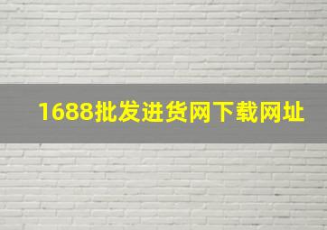 1688批发进货网下载网址