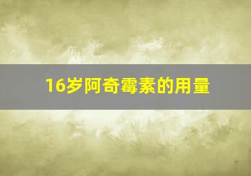 16岁阿奇霉素的用量