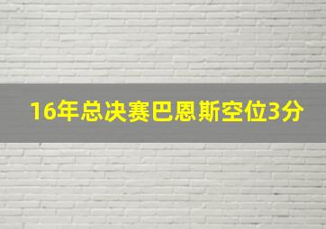 16年总决赛巴恩斯空位3分