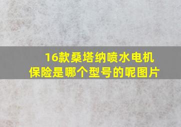 16款桑塔纳喷水电机保险是哪个型号的呢图片