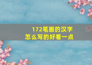 172笔画的汉字怎么写的好看一点