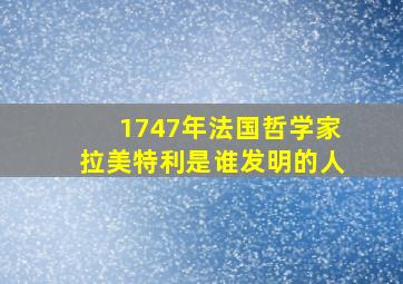 1747年法国哲学家拉美特利是谁发明的人