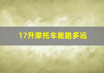 17升摩托车能跑多远