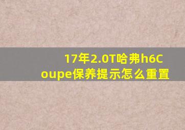 17年2.0T哈弗h6Coupe保养提示怎么重置