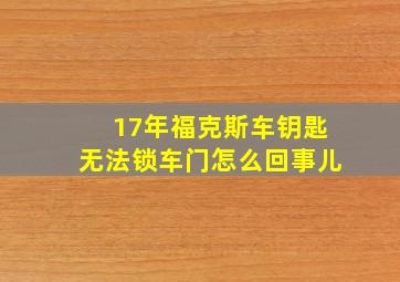 17年福克斯车钥匙无法锁车门怎么回事儿