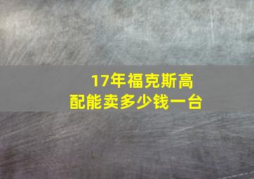 17年福克斯高配能卖多少钱一台