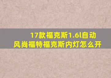 17款福克斯1.6l自动风尚福特福克斯内灯怎么开