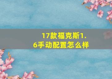 17款福克斯1.6手动配置怎么样