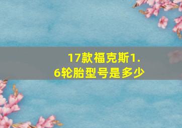 17款福克斯1.6轮胎型号是多少