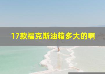 17款福克斯油箱多大的啊