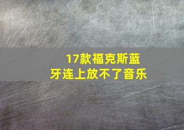 17款福克斯蓝牙连上放不了音乐