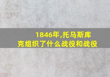 1846年,托马斯库克组织了什么战役和战役