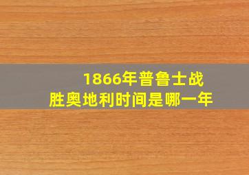 1866年普鲁士战胜奥地利时间是哪一年