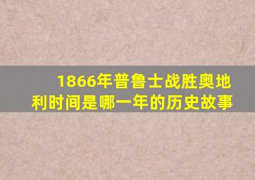 1866年普鲁士战胜奥地利时间是哪一年的历史故事