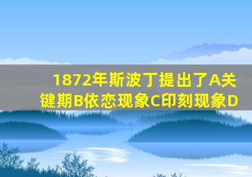 1872年斯波丁提出了A关键期B依恋现象C印刻现象D