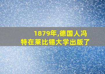 1879年,德国人冯特在莱比锡大学出版了