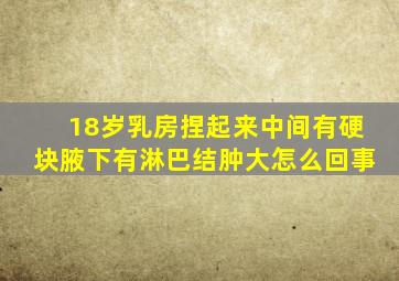 18岁乳房捏起来中间有硬块腋下有淋巴结肿大怎么回事