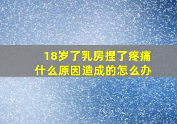 18岁了乳房捏了疼痛什么原因造成的怎么办