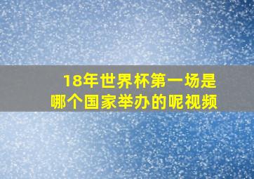 18年世界杯第一场是哪个国家举办的呢视频