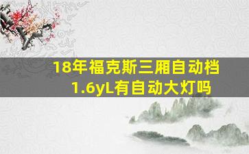 18年福克斯三厢自动档1.6yL有自动大灯吗