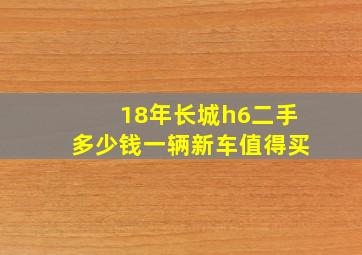 18年长城h6二手多少钱一辆新车值得买