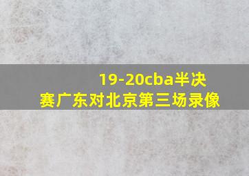 19-20cba半决赛广东对北京第三场录像