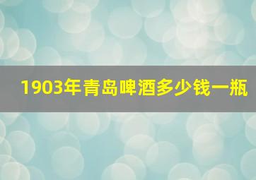 1903年青岛啤酒多少钱一瓶