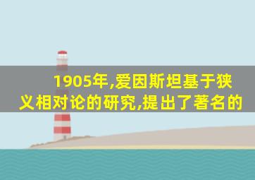 1905年,爱因斯坦基于狭义相对论的研究,提出了著名的