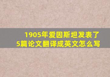 1905年爱因斯坦发表了5篇论文翻译成英文怎么写