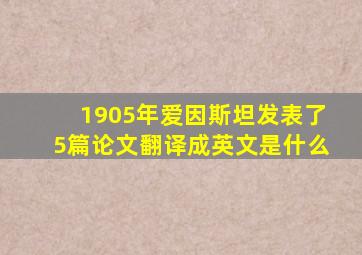 1905年爱因斯坦发表了5篇论文翻译成英文是什么