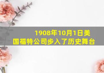 1908年10月1日美国福特公司步入了历史舞台