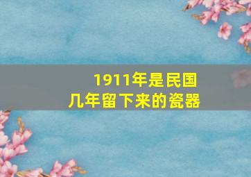 1911年是民国几年留下来的瓷器