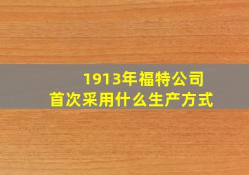 1913年福特公司首次采用什么生产方式