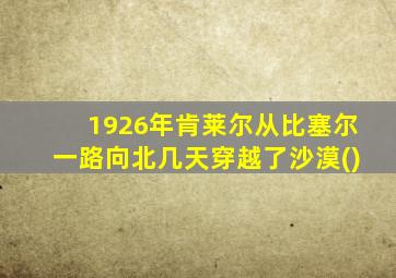 1926年肯莱尔从比塞尔一路向北几天穿越了沙漠()