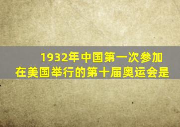 1932年中国第一次参加在美国举行的第十届奥运会是